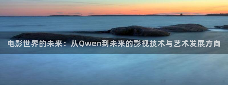 复仇者联盟2 电影天堂：电影世界的未来：从Qwen到未来的影视技术与艺术发展方向