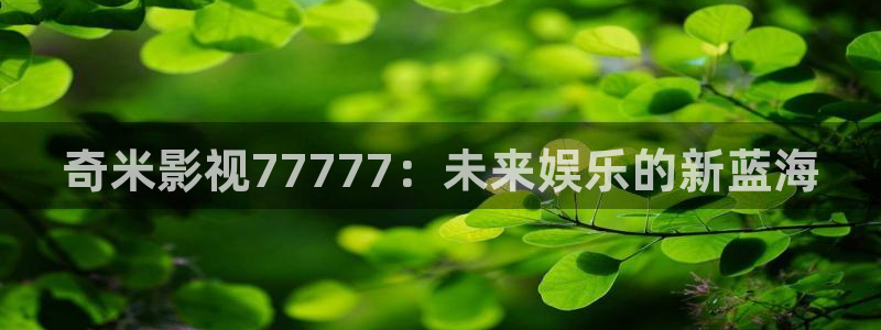 电影的天堂：奇米影视77777：未来娱乐的新蓝海