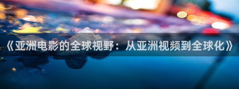老男孩 电影天堂：《亚洲电影的全球视野：从亚洲视频到全球化》