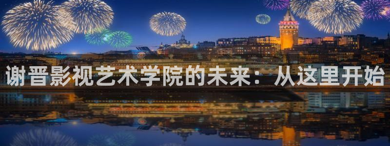 热辣滚烫 电影天堂：谢晋影视艺术学院的未来：从这里开始