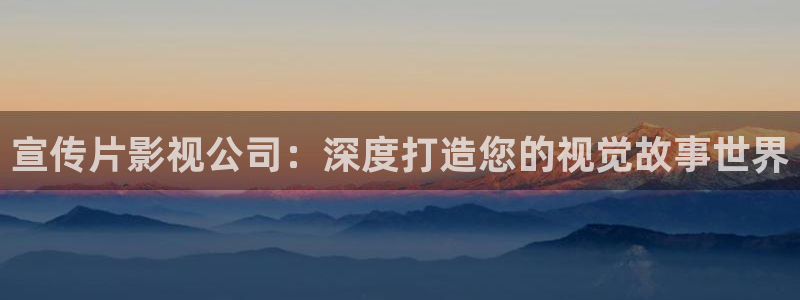 天堂电影在线资源：宣传片影视公司：深度打造您的视觉故事世界