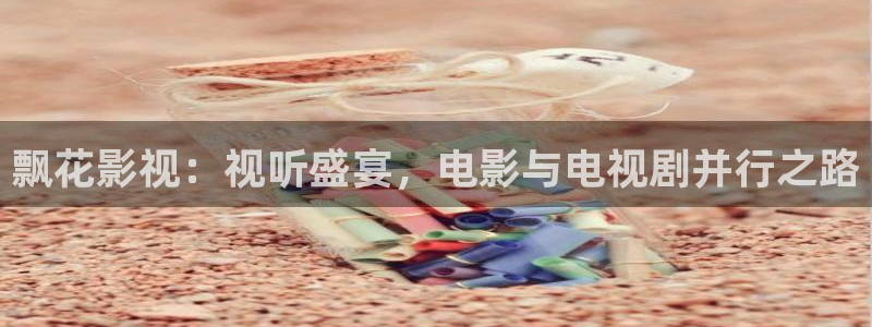 男人天堂第七影院：飘花影视：视听盛宴，电影与电视剧并行之路